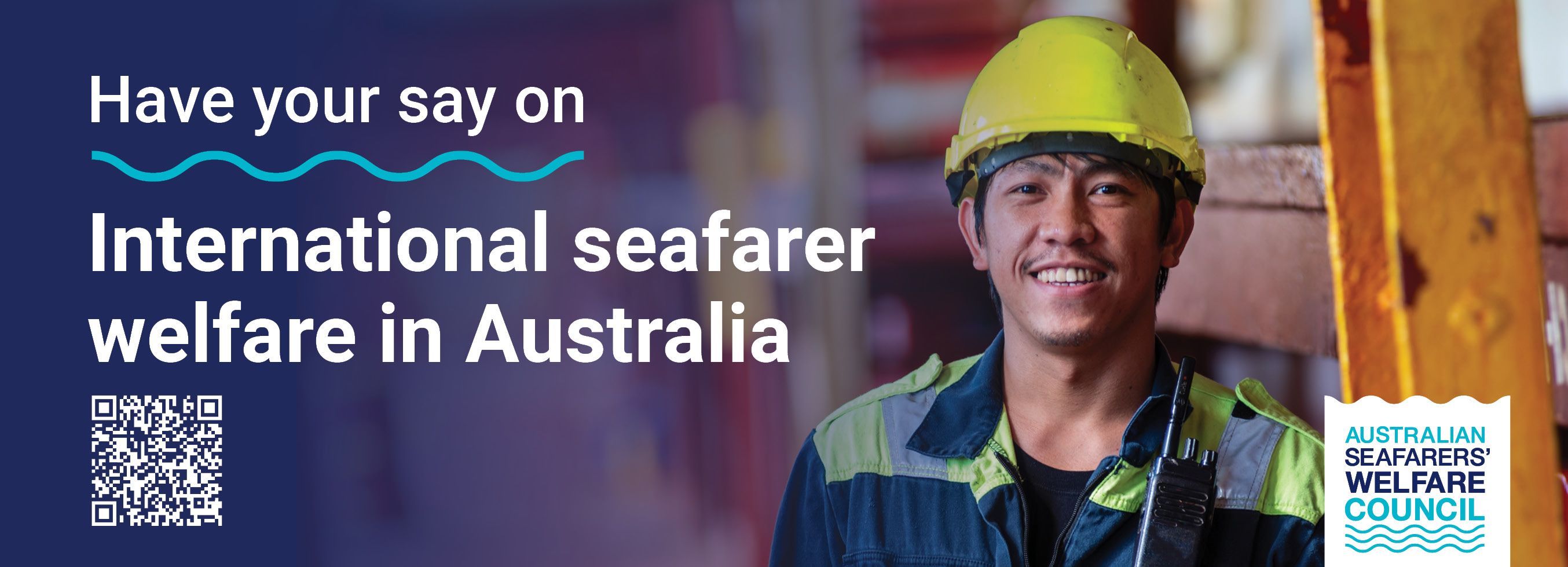 A seafarer smiles at camera wearing a yellow hard hat. Text reads: Have your say on international seafarer welfare in Australia. There is a QR code and ASWC logo
